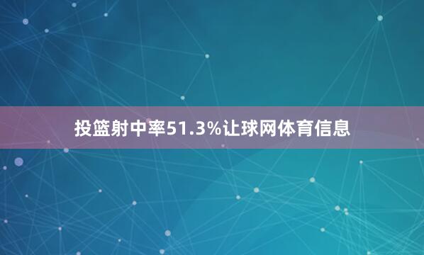 投篮射中率51.3%让球网体育信息
