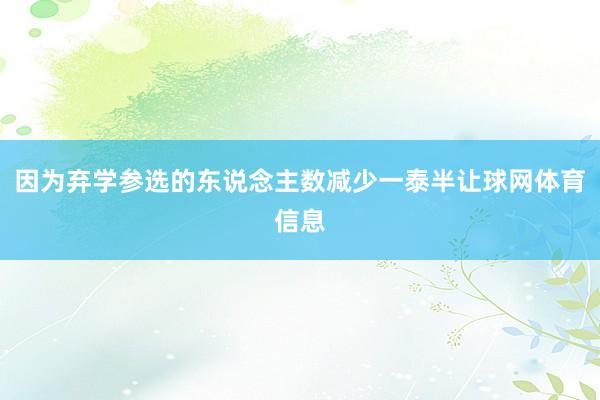因为弃学参选的东说念主数减少一泰半让球网体育信息