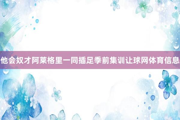 他会奴才阿莱格里一同插足季前集训让球网体育信息