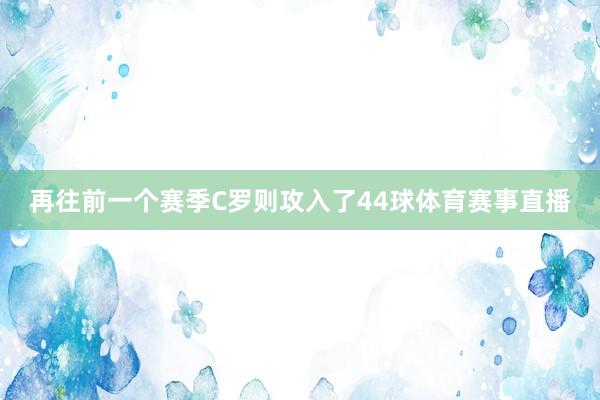 再往前一个赛季C罗则攻入了44球体育赛事直播