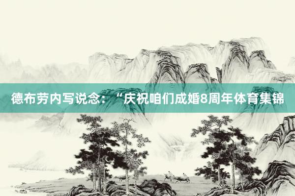 德布劳内写说念：“庆祝咱们成婚8周年体育集锦