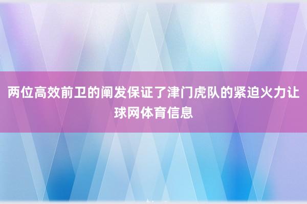 两位高效前卫的阐发保证了津门虎队的紧迫火力让球网体育信息