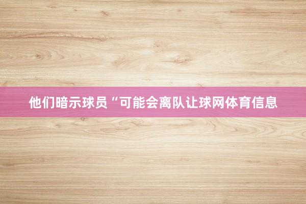 他们暗示球员“可能会离队让球网体育信息