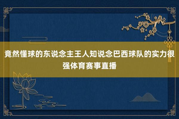 竟然懂球的东说念主王人知说念巴西球队的实力很强体育赛事直播