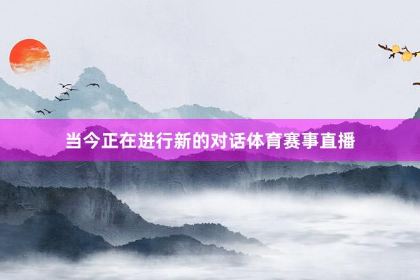 当今正在进行新的对话体育赛事直播
