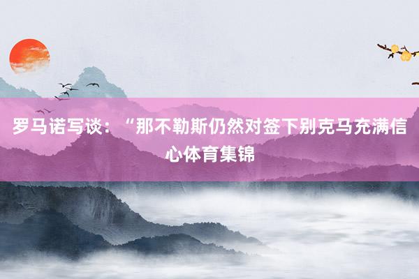 罗马诺写谈：“那不勒斯仍然对签下别克马充满信心体育集锦