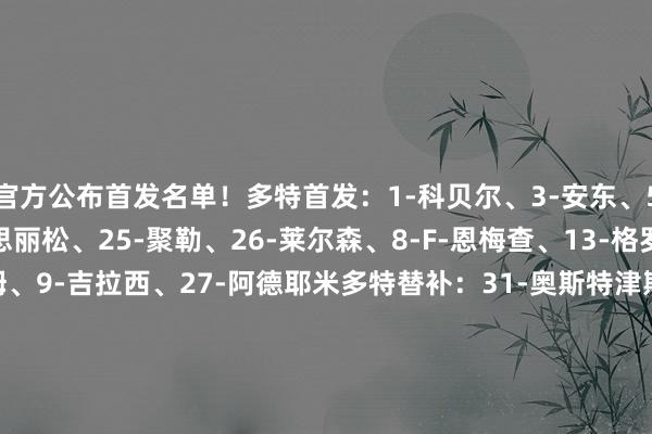 官方公布首发名单！多特首发：1-科贝尔、3-安东、5-本塞拜尼、24-好意思丽松、25-聚勒、26-莱尔森、8-F-恩梅查、13-格罗斯、77-小贝林厄姆、9-吉拉西、27-阿德耶米多特替补：31-奥斯特津斯基、33-迈尔2-扬-库托、39-F-马内、44-索迈拉-库利巴利、47-本卡拉、7-雷纳、10-布兰特、20-萨比策、41-马蒂亚斯-阿尔伯特、46-艾曼-埃兹希勒、14-拜尔、16-杜兰维尔、37-科尔-坎贝尔、40-萨穆埃莱-伊纳西奥蒙特雷首发：1-安德拉达、3-阿尔蒂加、14-埃里克-阿吉雷、33-斯特凡-梅迪纳、93-拉莫斯、8-奥利弗-托雷斯、10-卡纳莱斯、6-纳尔逊-德奥萨、30-豪尔赫-罗德里格兹、7-加梅-博特拉梅、17-赫苏斯-科罗纳蒙特雷替补：22-路易斯-卡德纳斯、2-里卡多-查韦斯、4-维克托-古兹曼、15-埃克托-莫雷诺、21-路易斯-雷耶斯、5-菲德尔-安布里兹、37-芬布雷斯、11-阿尔瓦拉多、16-罗哈斯、19-科尔蒂佐、29-奥坎波斯、31-罗伯托-德拉罗萨、25-圣地亚哥-梅莱 、23-奥古斯托-桑切斯、20-阿图罗-冈萨雷斯    体育集锦