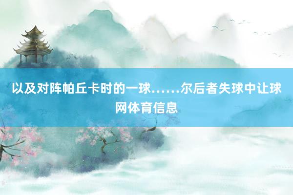 以及对阵帕丘卡时的一球……尔后者失球中让球网体育信息