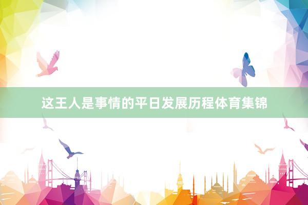 这王人是事情的平日发展历程体育集锦
