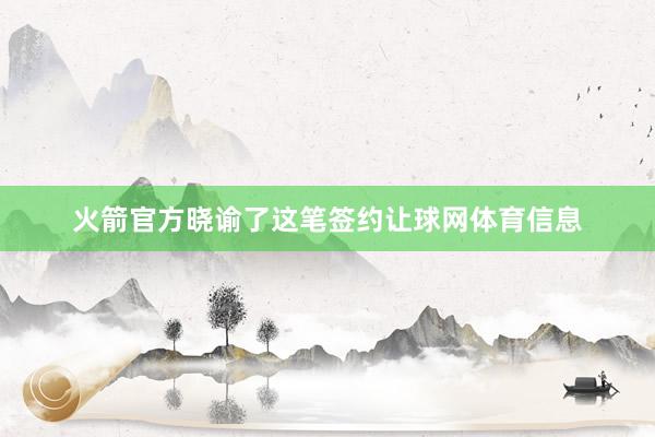 火箭官方晓谕了这笔签约让球网体育信息
