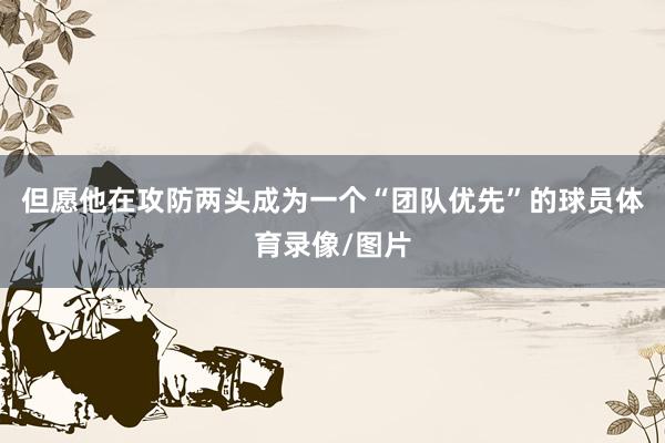 但愿他在攻防两头成为一个“团队优先”的球员体育录像/图片