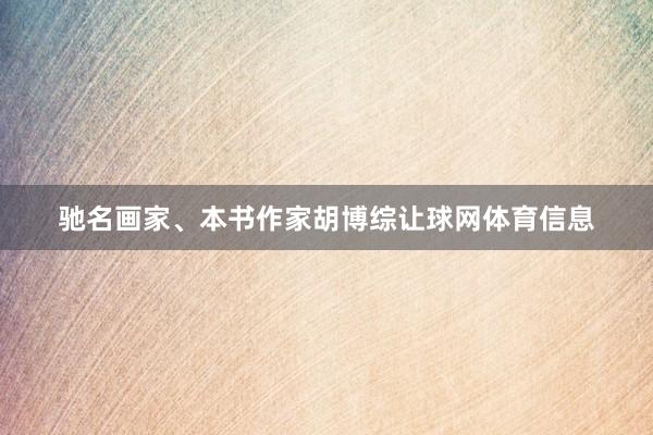 驰名画家、本书作家胡博综让球网体育信息
