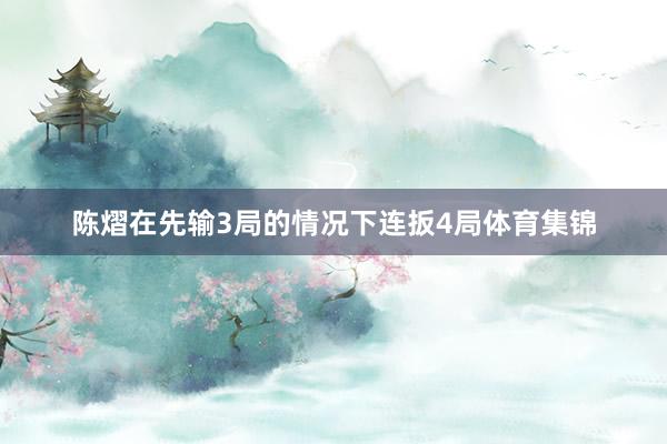 陈熠在先输3局的情况下连扳4局体育集锦