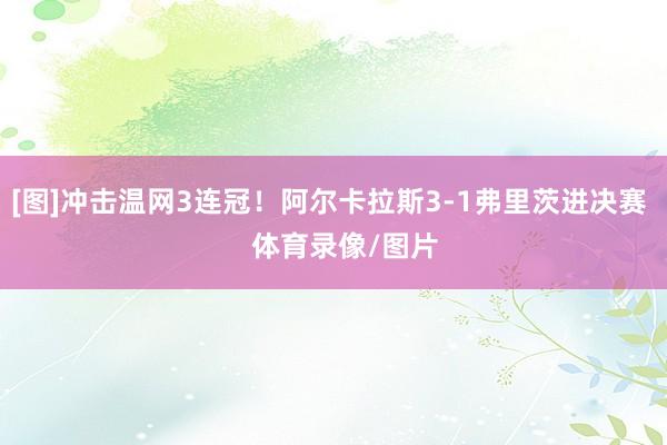 [图]冲击温网3连冠！阿尔卡拉斯3-1弗里茨进决赛    体育录像/图片
