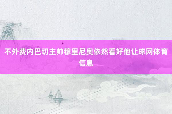 不外费内巴切主帅穆里尼奥依然看好他让球网体育信息
