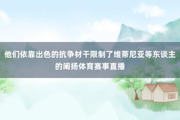 他们依靠出色的抗争材干限制了维蒂尼亚等东谈主的阐扬体育赛事直播