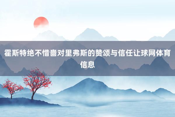 霍斯特绝不惜啬对里弗斯的赞颂与信任让球网体育信息