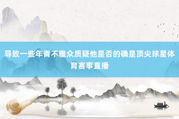 导致一些年青不雅众质疑他是否的确是顶尖球星体育赛事直播