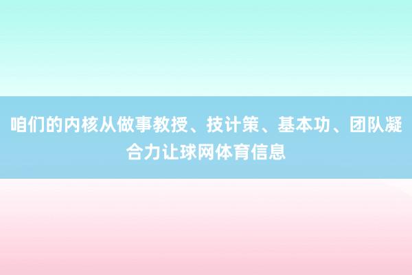 咱们的内核从做事教授、技计策、基本功、团队凝合力让球网体育信息