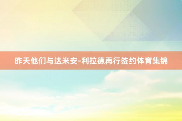 昨天他们与达米安-利拉德再行签约体育集锦