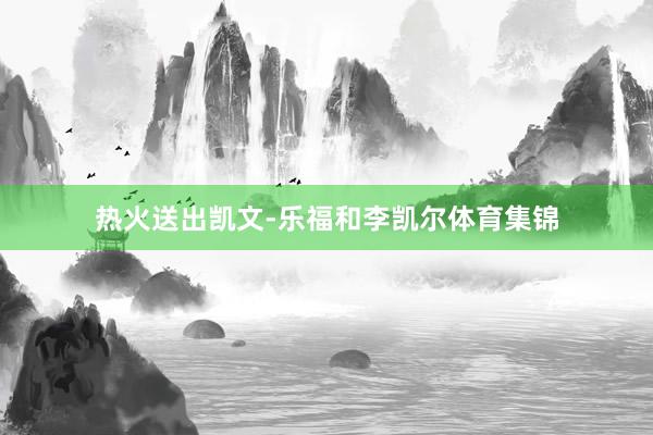 热火送出凯文-乐福和李凯尔体育集锦