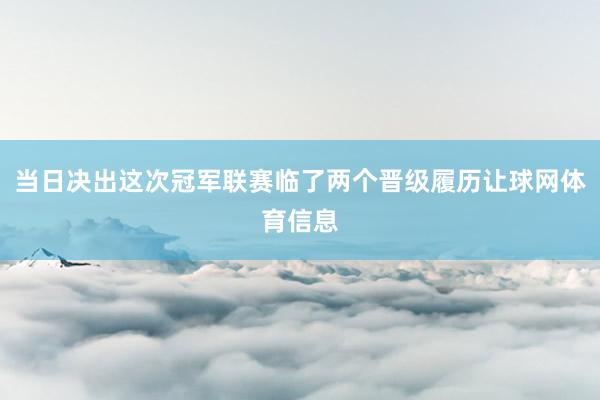 当日决出这次冠军联赛临了两个晋级履历让球网体育信息