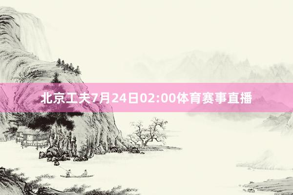 北京工夫7月24日02:00体育赛事直播