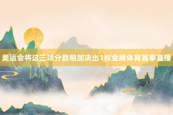 奥运会将这三项分数相加决出1枚金牌体育赛事直播