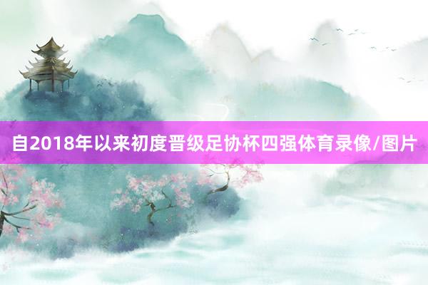 自2018年以来初度晋级足协杯四强体育录像/图片
