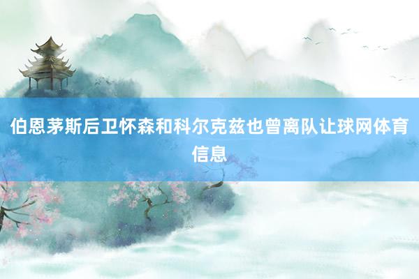 伯恩茅斯后卫怀森和科尔克兹也曾离队让球网体育信息