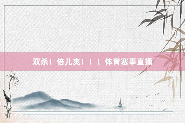 双杀！倍儿爽！！！体育赛事直播