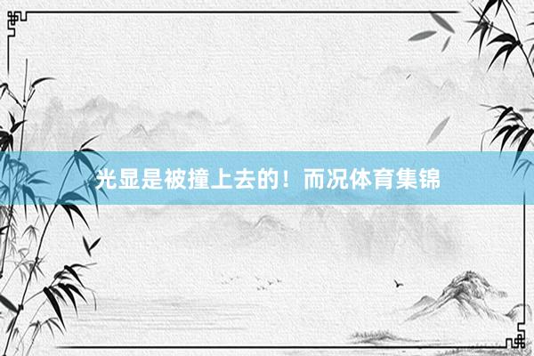 光显是被撞上去的！而况体育集锦