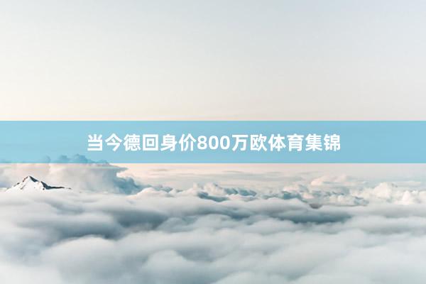 当今德回身价800万欧体育集锦