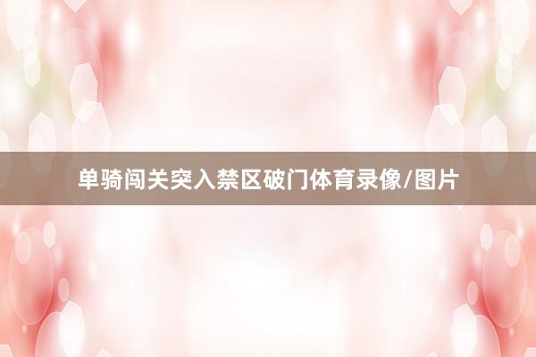 单骑闯关突入禁区破门体育录像/图片