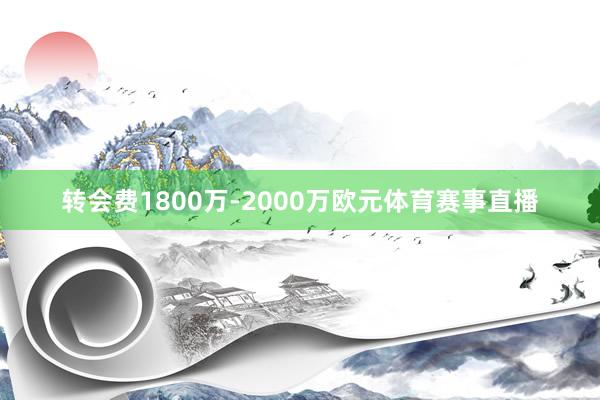 转会费1800万-2000万欧元体育赛事直播