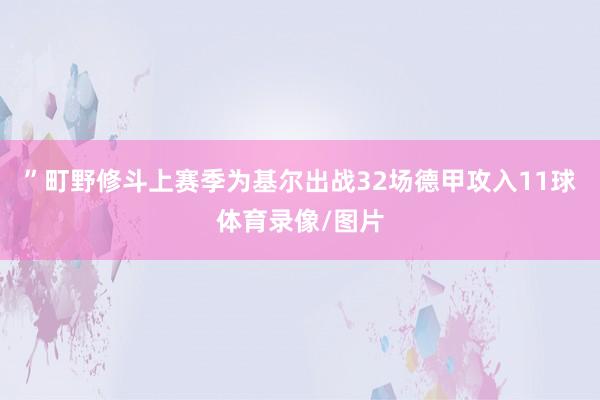 ”町野修斗上赛季为基尔出战32场德甲攻入11球体育录像/图片