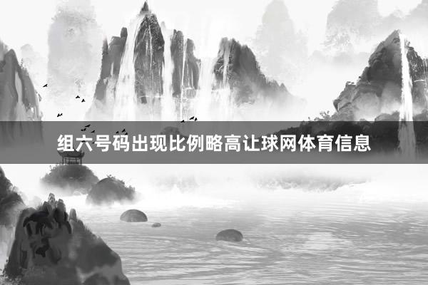 组六号码出现比例略高让球网体育信息