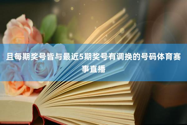 且每期奖号皆与最近5期奖号有调换的号码体育赛事直播
