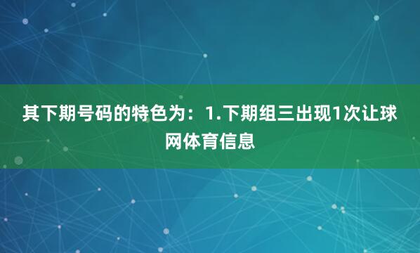 其下期号码的特色为：　　1.下期组三出现1次让球网体育信息