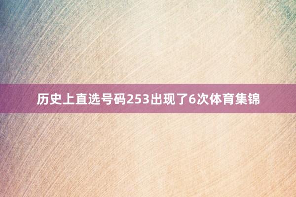 历史上直选号码253出现了6次体育集锦