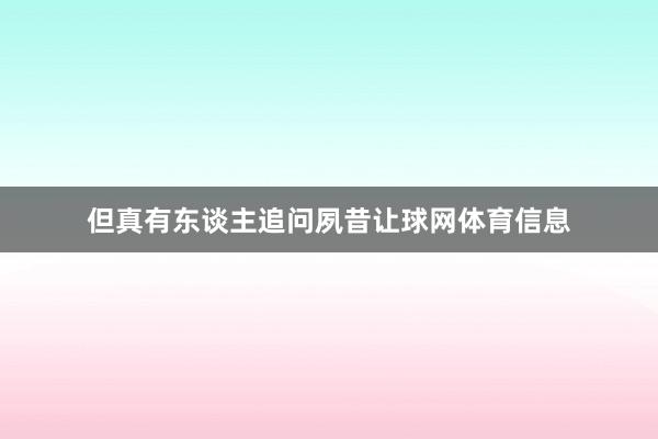 但真有东谈主追问夙昔让球网体育信息