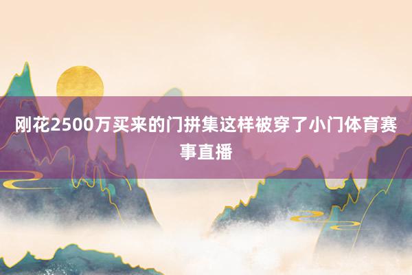 刚花2500万买来的门拼集这样被穿了小门体育赛事直播