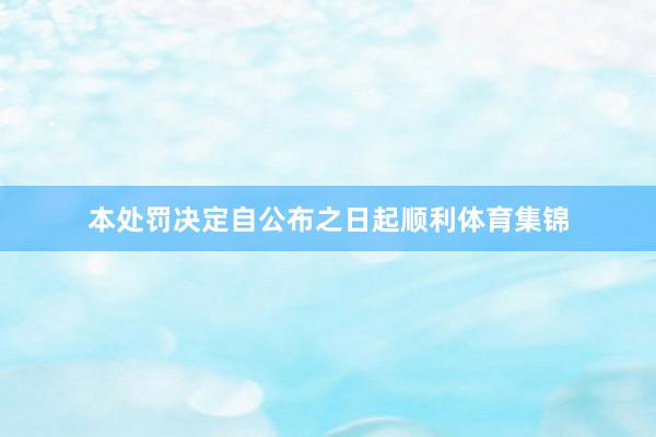 本处罚决定自公布之日起顺利体育集锦