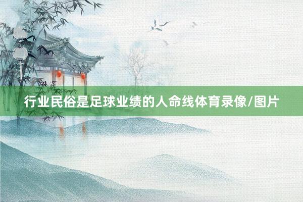 行业民俗是足球业绩的人命线体育录像/图片