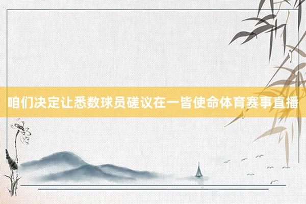 咱们决定让悉数球员磋议在一皆使命体育赛事直播