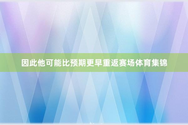 因此他可能比预期更早重返赛场体育集锦