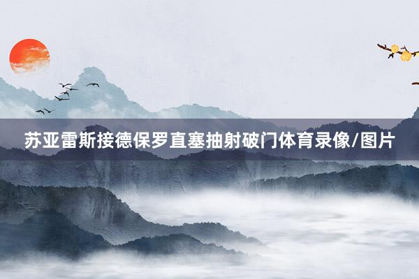 苏亚雷斯接德保罗直塞抽射破门体育录像/图片
