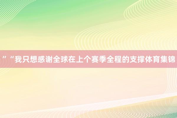 ”“我只想感谢全球在上个赛季全程的支撑体育集锦