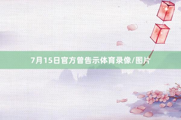7月15日官方曾告示体育录像/图片