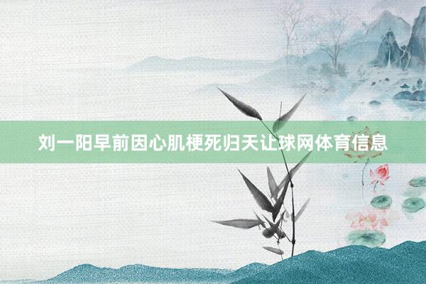 刘一阳早前因心肌梗死归天让球网体育信息